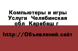 Компьютеры и игры Услуги. Челябинская обл.,Карабаш г.